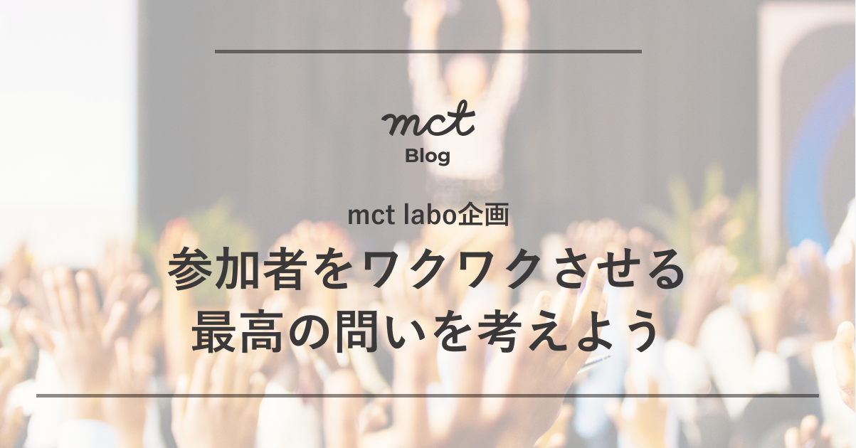 Blog｜参加者をワクワクさせる最高の問いを考えよう〜mctlabo